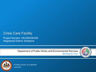 A Fairfax County, VA, publication
Department of Public Works and Environmental Services
Working for You!
Crisis Care Facility
Project Number: HS-000038-002
Magisterial District: Braddock
June 2021
 