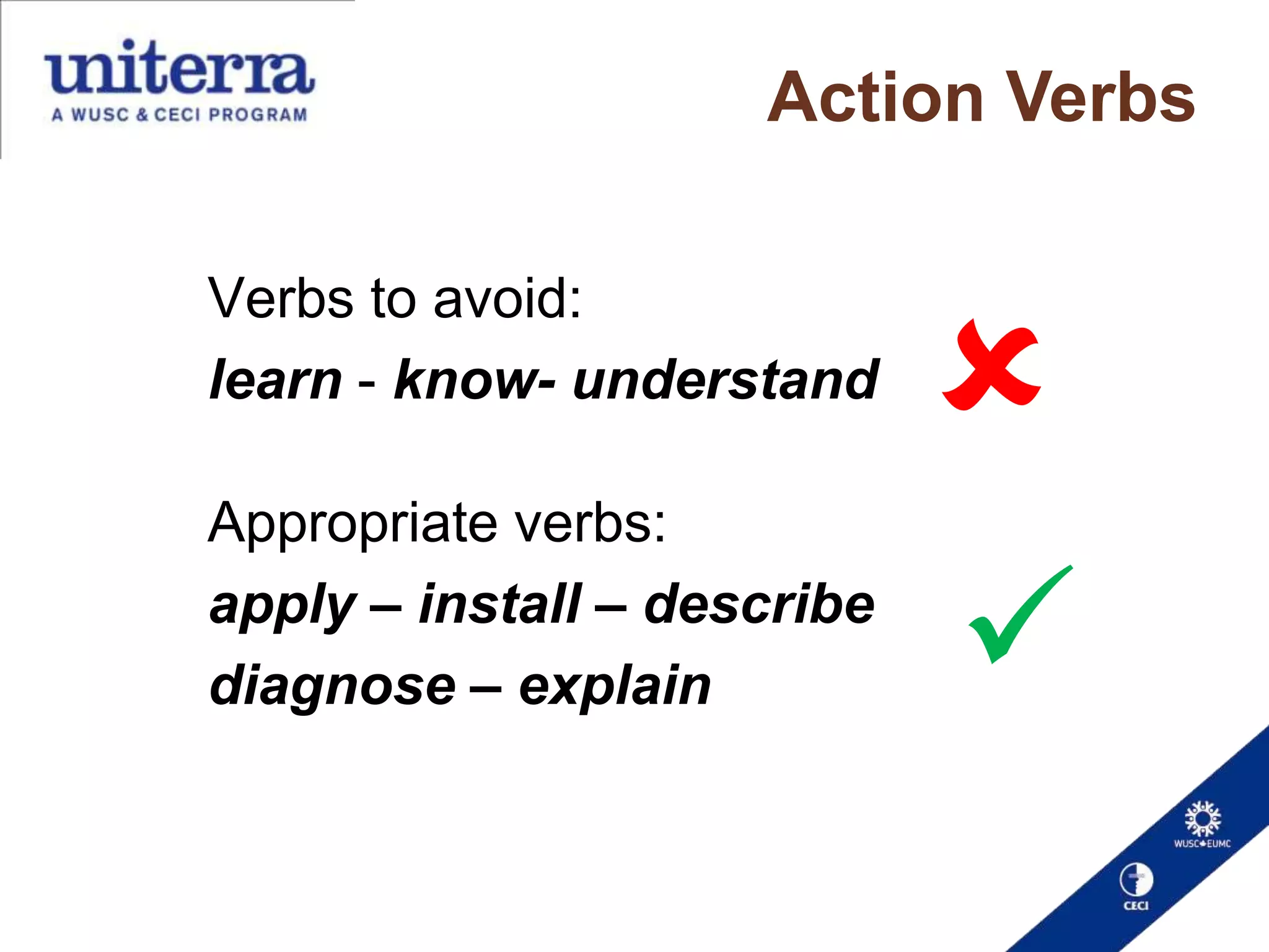 Action Verbs
Verbs to avoid:
learn - know- understand
Appropriate verbs:
apply – install – describe
diagnose – explain




 
