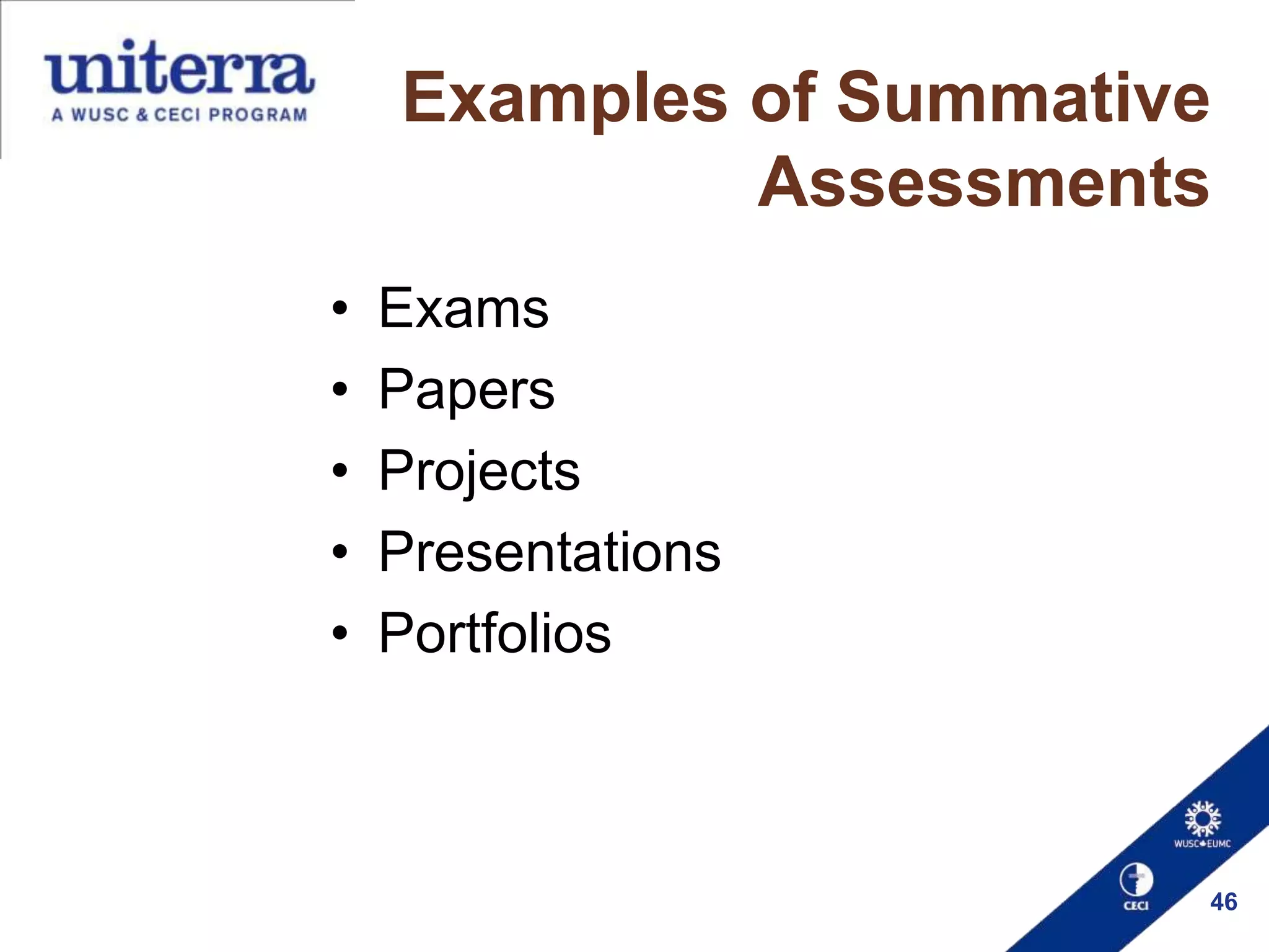 Examples of Summative
Assessments
•
•
•
•
•

Exams
Papers
Projects
Presentations
Portfolios

46

 