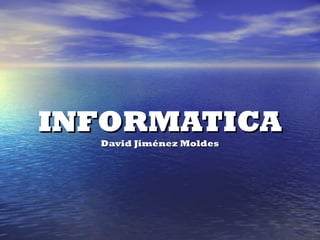 INFORMATICA David Jiménez Moldes 