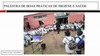 PALESTRA DE BOAS PRÁTICAS DE HIGIENE E SAÚDE
ESCOLA Nº 3021 “SÓ PADRE”
 