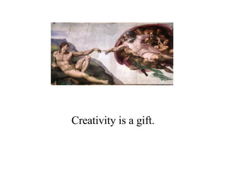 Creativity is a gift. 