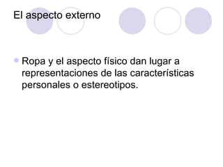 El aspecto externo Ropa y el aspecto físico dan lugar a representaciones de las características personales o estereotipos. 