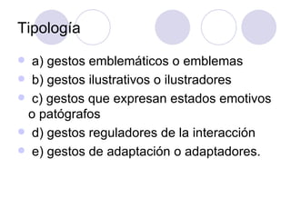 Tipología a) gestos emblemáticos o emblemas b) gestos ilustrativos o ilustradores c) gestos que expresan estados emotivos o patógrafos d) gestos reguladores de la interacción e) gestos de adaptación o adaptadores. 