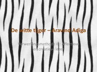 De witte tijger – Aravind Adiga

  Verwerkingsmethode III: Affectieve
          en creatieve lezer
 