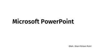 Microsoft PowerPoint
Oleh : Dian Fitriani Putri
 