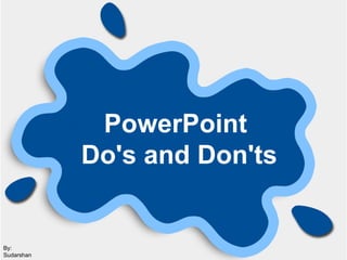 PowerPoint   Do's and Don'ts By: Sudarshan 