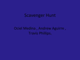Scavenger Hunt Ociel Medina , Andrew Aguirre , Travis Phillips . 