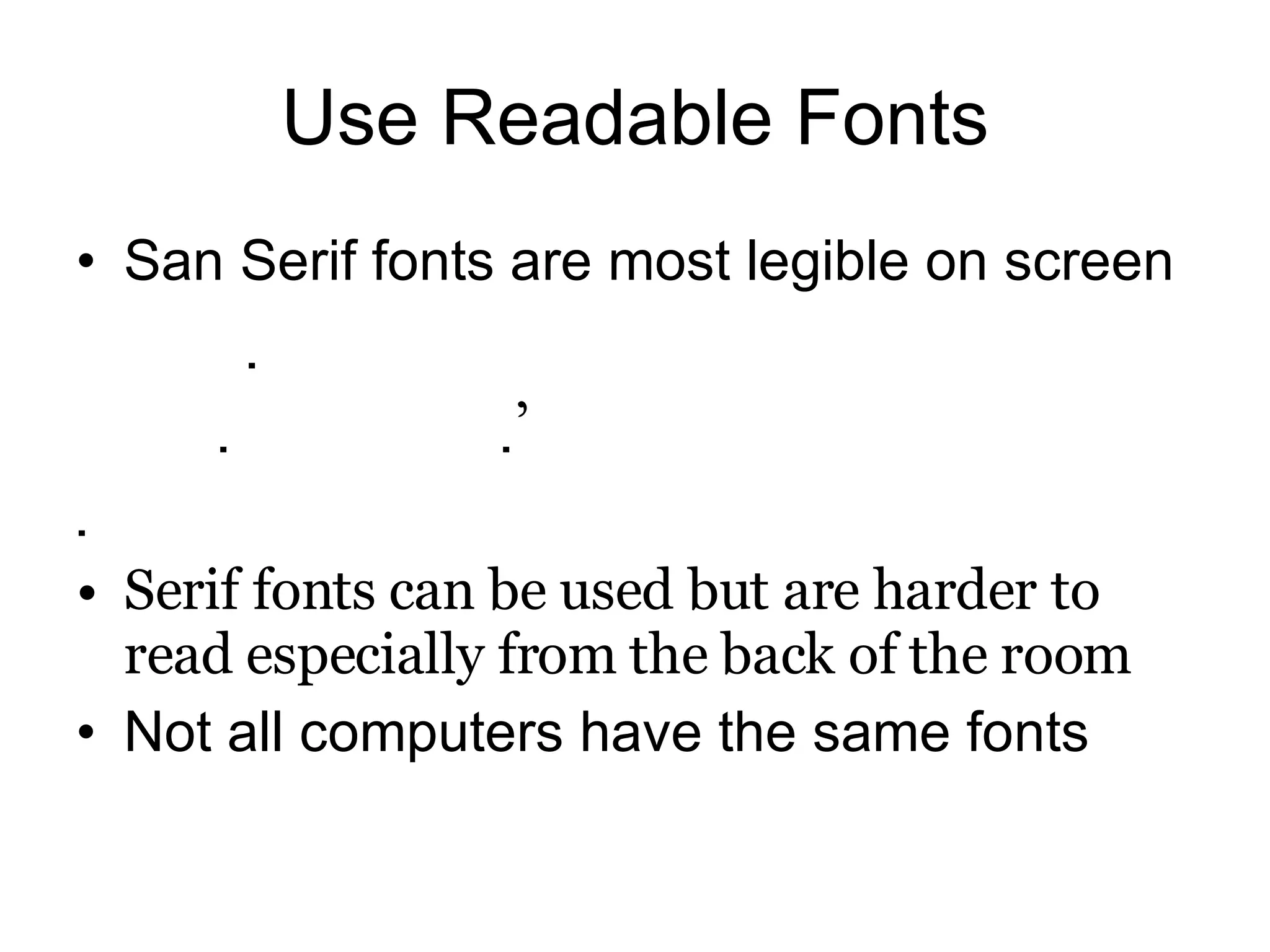 Use Readable Fonts San Serif fonts are most legible on screen  ’  Serif fonts can be used but are harder to read especially from the back of the room Not all computers have the same fonts 