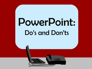 PowerPoint:
Do’s and Don’ts
 