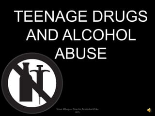 TEENAGE DRUGS
AND ALCOHOL
ABUSE
Steve Mbugua Director, Makinika Afrika
INTL
 