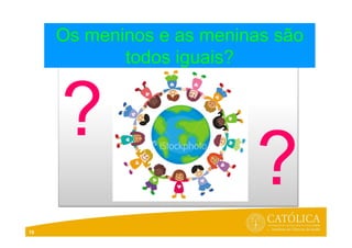 10
Os meninos e as meninas são
todos iguais?
 