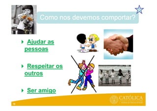 Ajudar as
pessoas
Respeitar os
outros
Ser amigo
18
 