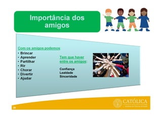 20
Tem que haver
entre os amigos:
Confiança
Lealdade
Sinceridade
 