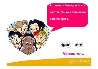 7
A maior diferenA maior diferençça entre oa entre o
sexo feminino e masculinosexo feminino e masculino
estestáá no corpo.no corpo.
Vamos verVamos ver……
 
