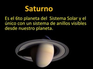 Saturno Es el 6to planeta del  Sistema Solar y el único con un sistema de anillos visibles desde nuestro planeta. 