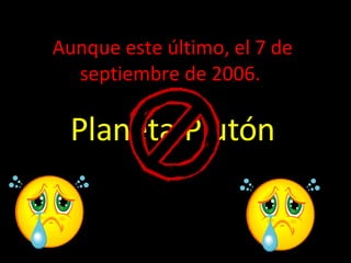 Aunque este último, el 7 de septiembre de 2006.  Planeta Plutón 