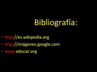 Bibliografía: http: //es.wikipedia.org http: //imágenes.google.com www. educar.org 