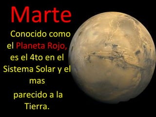 Marte Conocido como el   Planeta Rojo,  es   el 4to en el Sistema Solar y el mas parecido a la Tierra. 