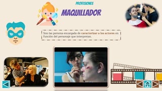 Maquillador
Son las persona encargada de caracterizar a los actores en
función del personaje que interpretan.
Profesiones
 