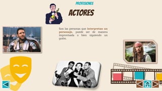 ACTORES
Son las personas que interpretan un
personaje, puede ser de manera
improvisada o bien siguiendo un
guión.
Profesiones
 