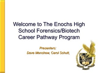 Welcome to The Enochs High School Forensics/Biotech Career Pathway Program Presenters:  Dave Menshew, Carol Schutt, 