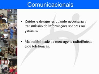 FISIOTERAPIA DO TRABALHO
Comunicacionais
• Ruídos e desajustes quando necessária a
transmissão de informações sonoras ou
gestuais.
• Má audibilidade de mensagens radiofônicas
e/ou telefônicas.
 