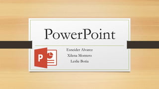 PowerPoint
Esneider Alvarez
Xilena Montero
Leslie Botia
 