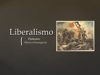 Liberalismo
  {     Profesora
      Mónica Dorregaray
 