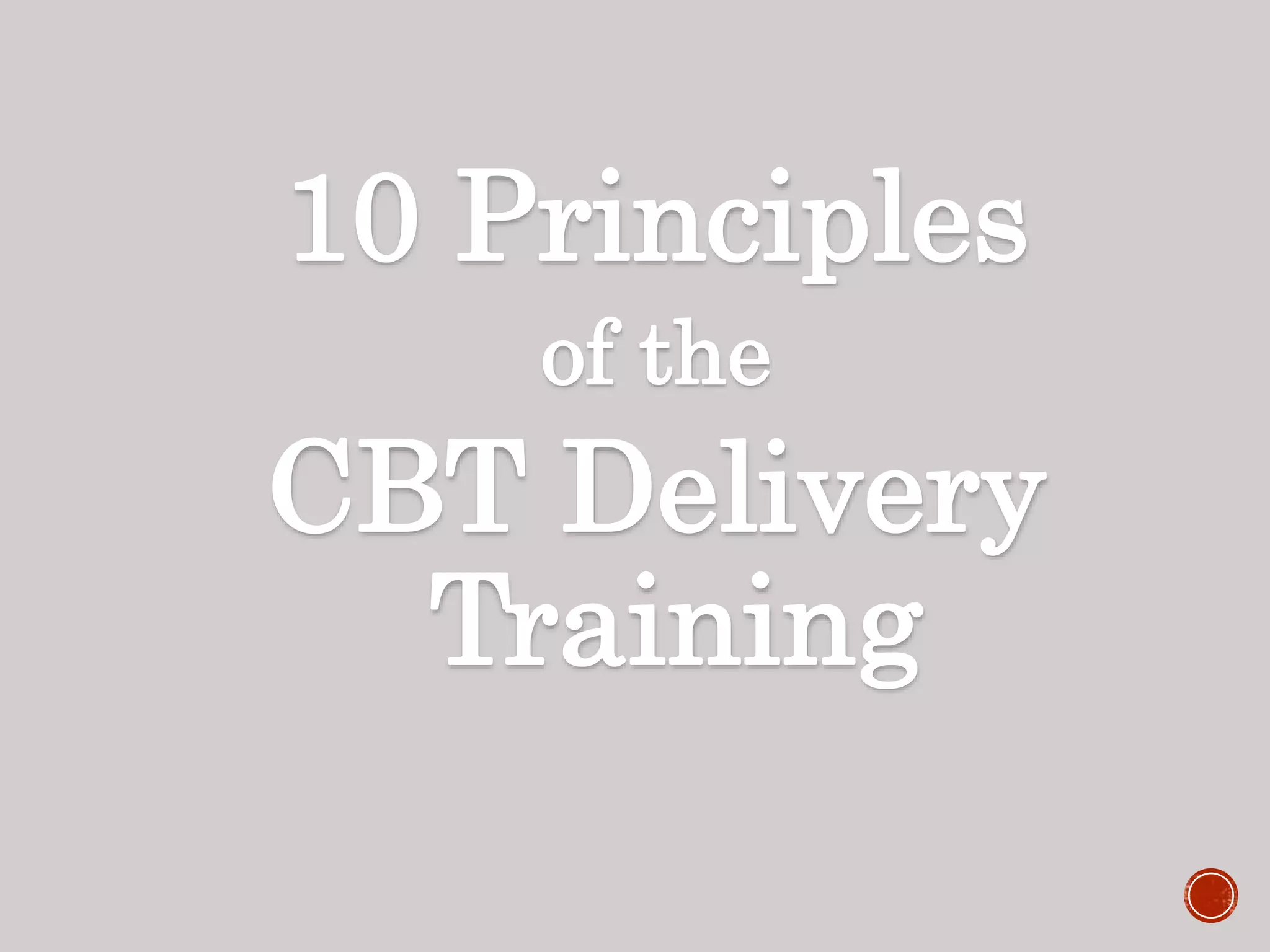 10 Principles
of the
CBT Delivery
Training
 