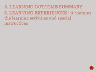 5. LEARNING OUTCOME SUMMARY
6. LEARNING EXPERIENCES - it contains
the learning activities and special
instructions
 