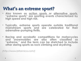 What’s an extreme sport?
• Also known as action sports or alternative sports,
“extreme sports” are sporting events charact...