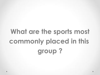 What are the sports most
commonly placed in this
group ?

 