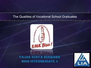 The Qualities of Vocational School Graduates




    Fajar Surya Nugraha
     HIGH INTERMEDIATE 4
 