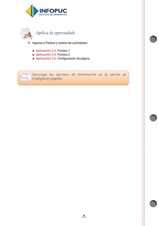 8
Ingresa a Paideia y realiza las actividades:
Aplicación 2.3: Fondos 1
Aplicación 2.4: Fondos 2
Aplicación 2.5: Configuración de página
Aplica lo aprendido
Investiga las opciones de Orientación en la opción de
Configurar página.
 