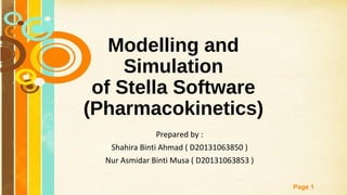 Free Powerpoint Templates
Page 1
Modelling and
Simulation
of Stella Software
(Pharmacokinetics)
Prepared by :
Shahira Binti Ahmad ( D20131063850 )
Nur Asmidar Binti Musa ( D20131063853 )
 