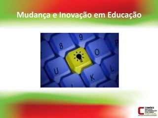 Mudança e Inovação em Educação
 
