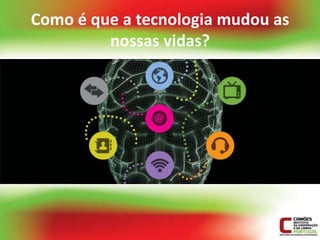 Como é que a tecnologia mudou as
         nossas vidas?
 