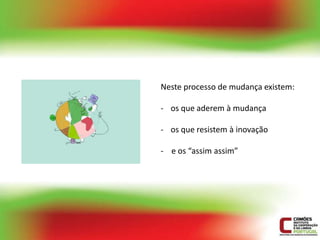Neste processo de mudança existem:

- os que aderem à mudança

- os que resistem à inovação

- e os “assim assim”
 