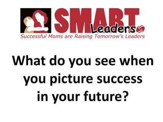 Successful Moms are Raising Tomorrow’s Leaders What do you see when you picture success  in your future? 