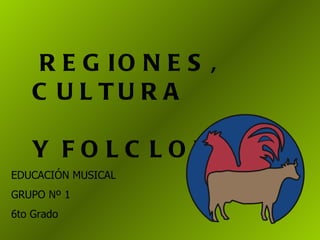 REGIONES, CULTURA  Y FOLCLORE EDUCACIÓN MUSICAL GRUPO Nº 1  6to Grado  
