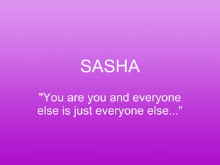 SASHA &quot;You are you and everyone else is just everyone else...&quot; 