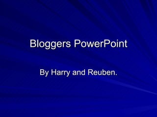 Bloggers PowerPoint By Harry and Reuben. 