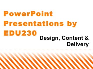 PowerPoint Presentations by EDU230 Design, Content & Delivery 