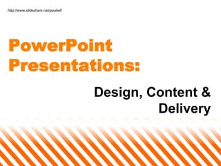 http://www.slideshare.net/paulwill PowerPoint Presentations: Design, Content & Delivery 