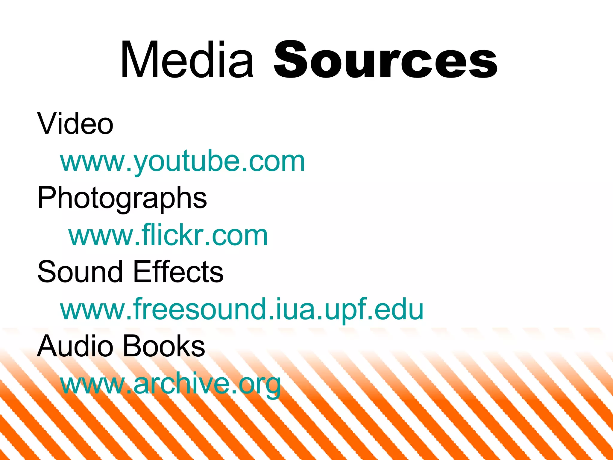 Media  Sources Video www.youtube.com Photographs   www.flickr.com Sound Effects www.freesound.iua.upf.edu Audio Books www.archive.org 