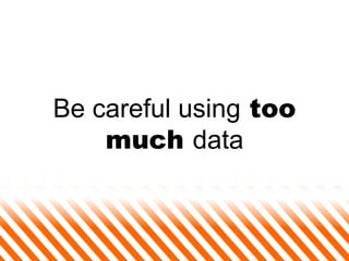 Be careful using  too much  data 