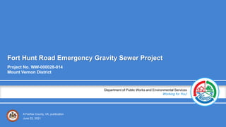 A Fairfax County, VA, publication
Department of Public Works and Environmental Services
Working for You!
Fort Hunt Road Emergency Gravity Sewer Project
Project No. WW-000028-014
Mount Vernon District
June 22, 2021
 