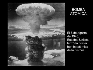 El 6 de agosto de 1945, Estados Unidos lanzó la primer bomba atómica de la historia. BOMBA ATOMICA 