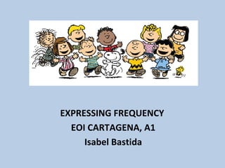 EXPRESSING FREQUENCY
EOI CARTAGENA, A1
Isabel Bastida
 